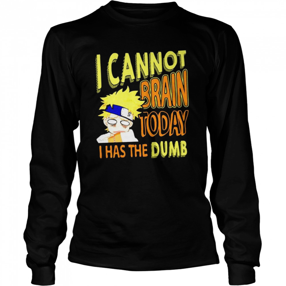 I Cannot Brain Today Naruto I Has The Dumb Anime shirt Long Sleeved T-shirt