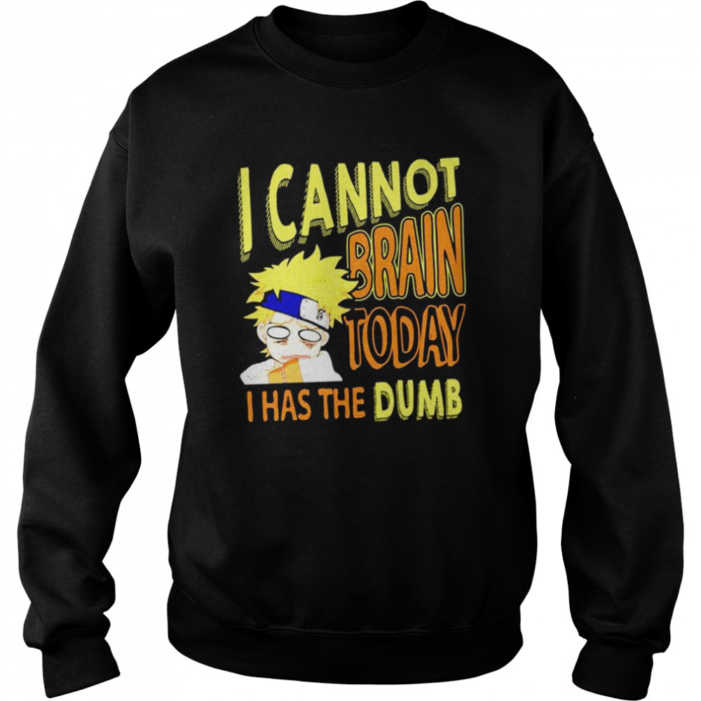 I Cannot Brain Today Naruto I Has The Dumb Anime shirt Unisex Sweatshirt
