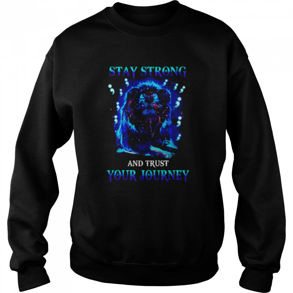 Lion stay strong and trust your journey shirt Unisex Sweatshirt