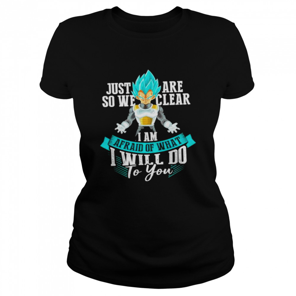 Vegeta Just are so we clear I am afraid of what I will do to you shirt Classic Women's T-shirt