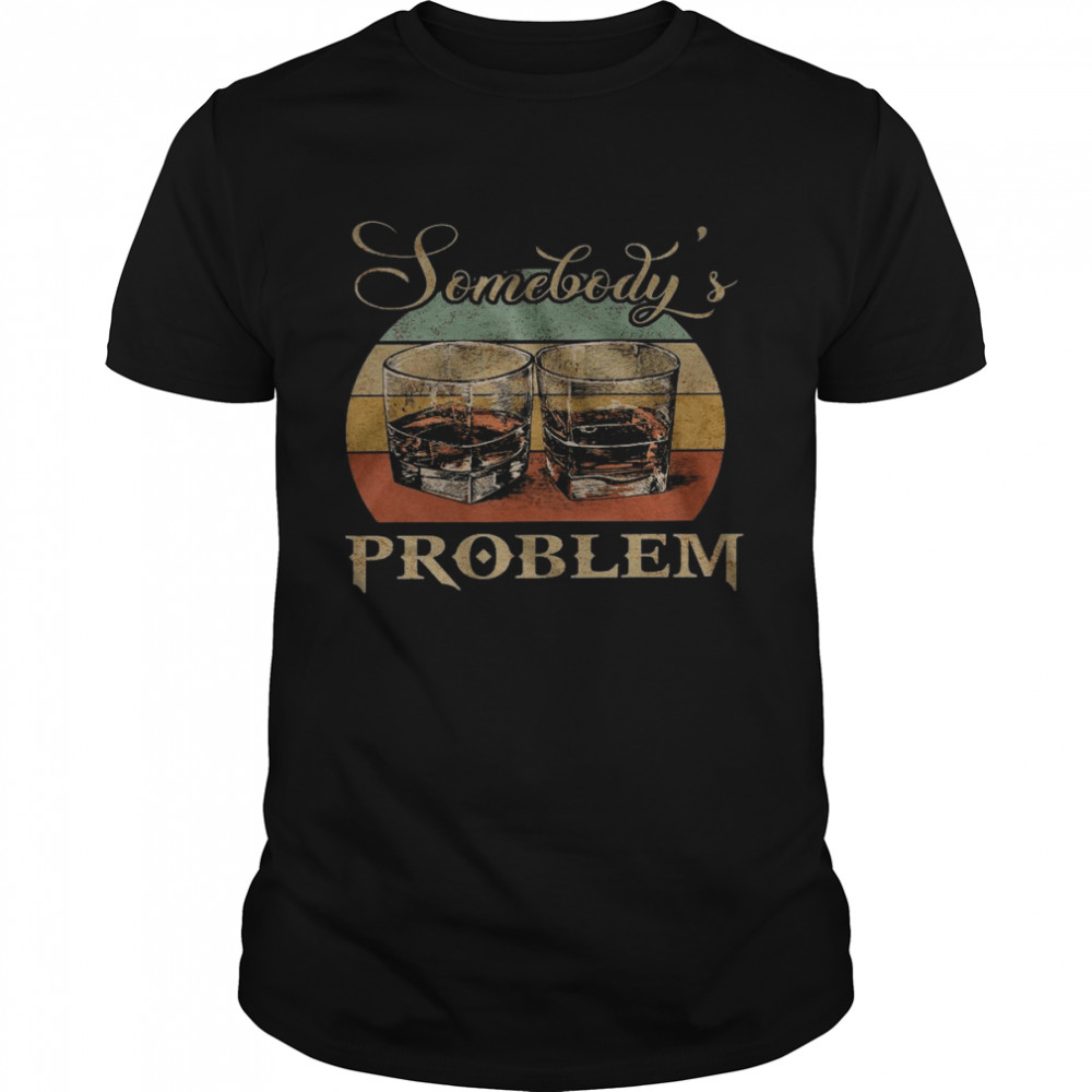 Somebody’s problem shirt