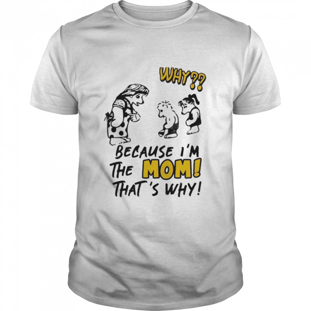 Why Because I’m The Mom That’s Why shirt