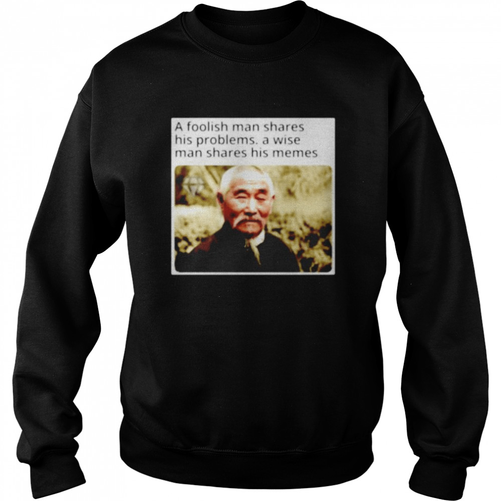 A foolish man shares his problems a wise man shares his memes shirt Unisex Sweatshirt