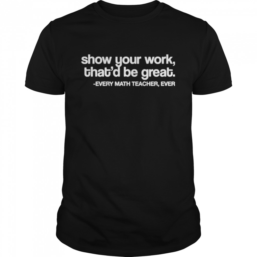 Amped up learning shop show your work that’d be great every math teacher ever shirt Classic Men's T-shirt