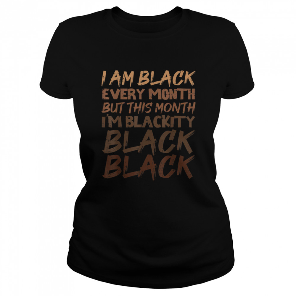 Blackity Black Every Month Black History BHM African Gift T- Classic Women's T-shirt