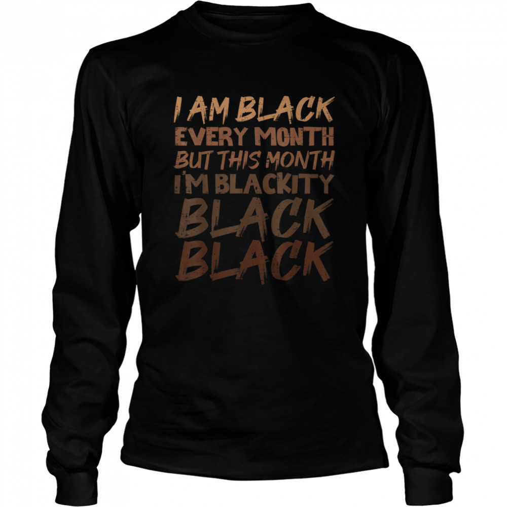 Blackity Black Every Month Black History BHM African Gift T- Long Sleeved T-shirt
