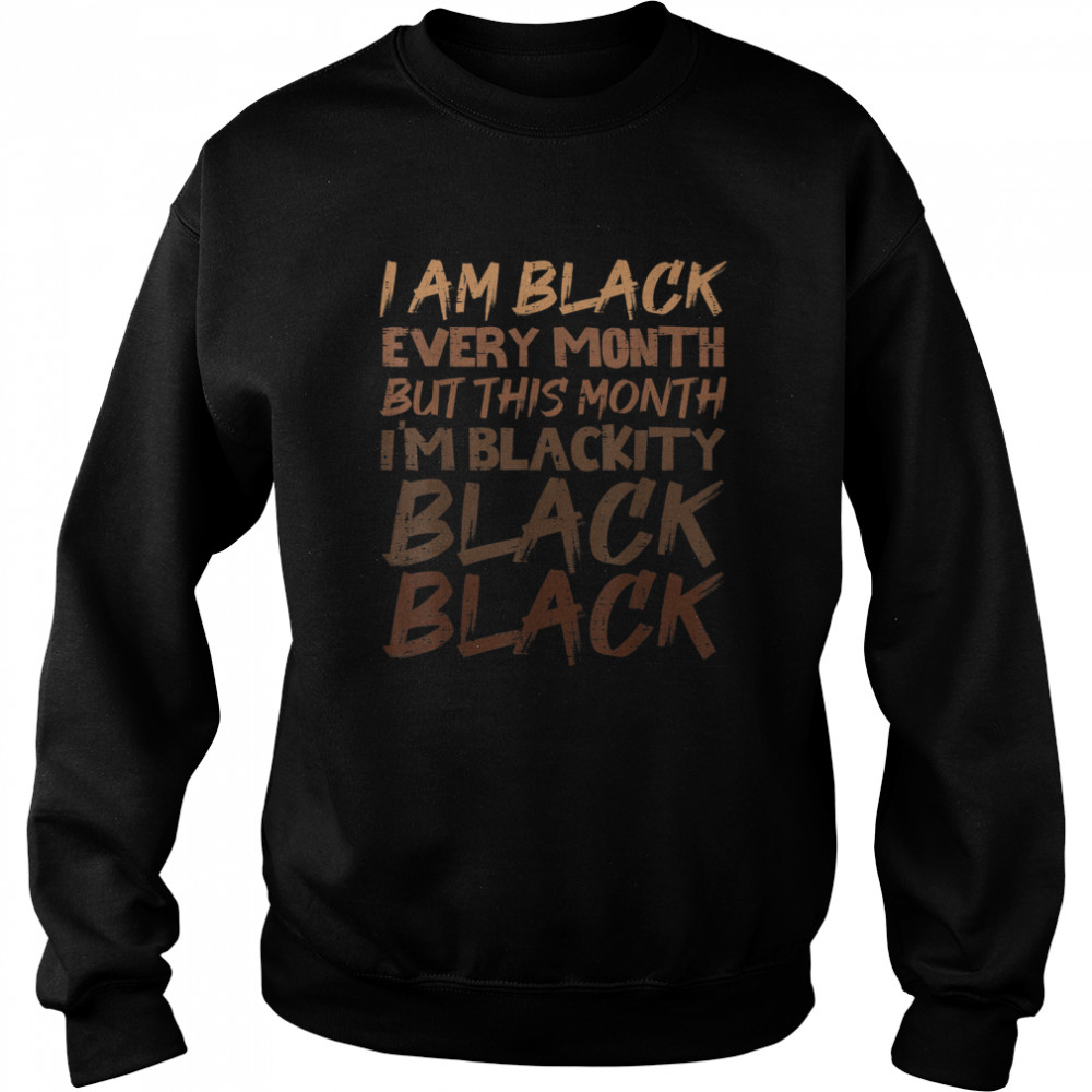 Blackity Black Every Month Black History BHM African Gift T- Unisex Sweatshirt