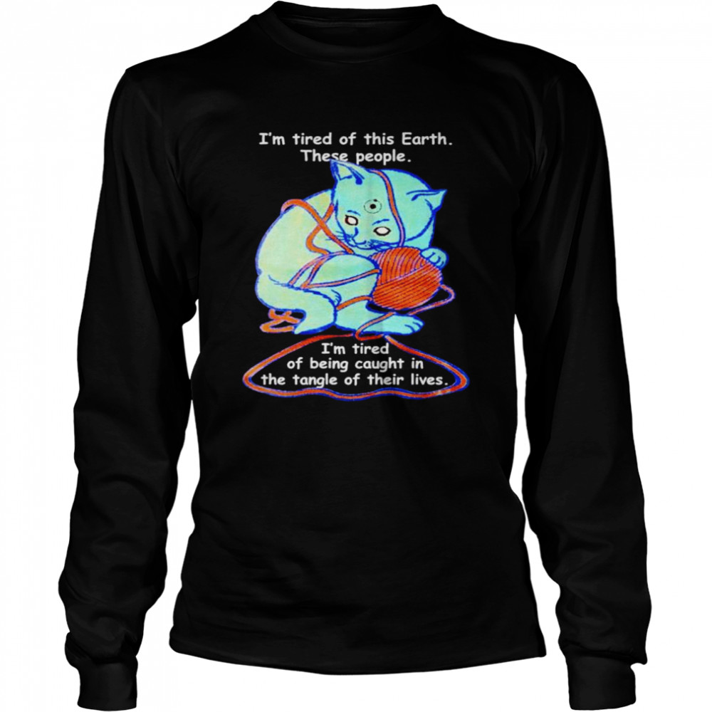 Cat I’m tired of this earth these people T-shirt Long Sleeved T-shirt