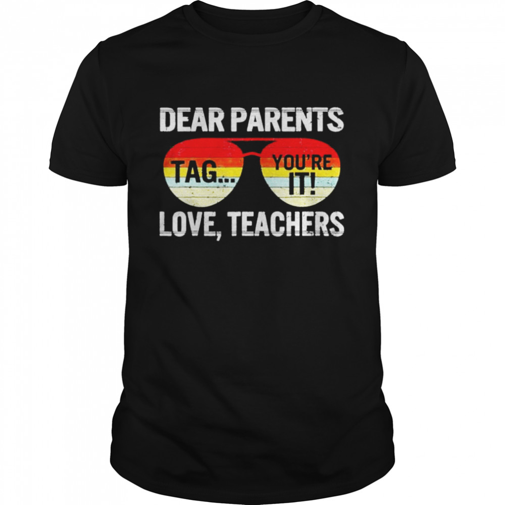 Dear parents tag you’re it love teachers last day of school shirt