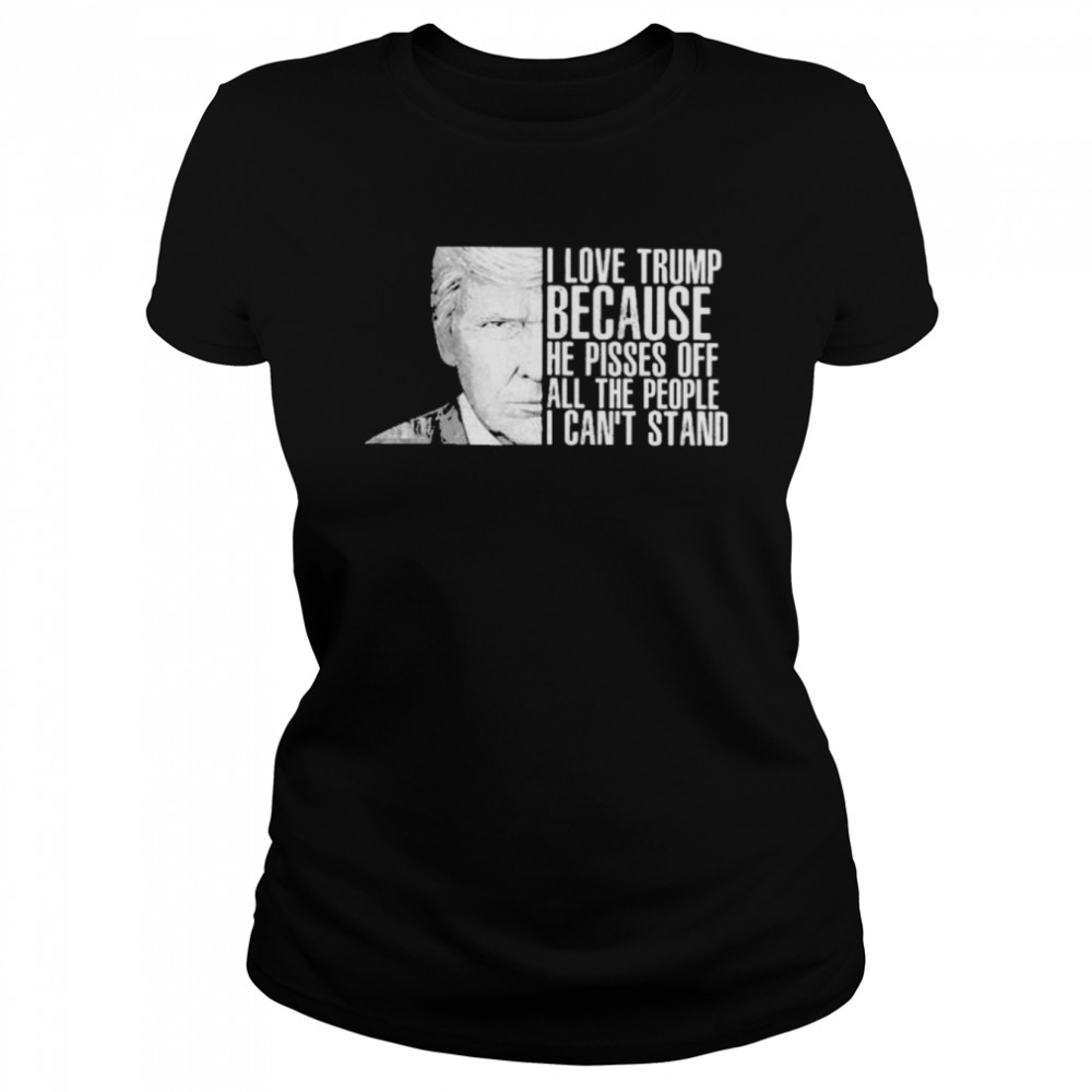 Donald Trump I love Trump because he oisses of all the people I can’t stand shirt Classic Women's T-shirt