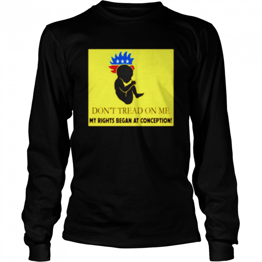 Don’t tread on me my rights began at conception shirt Long Sleeved T-shirt