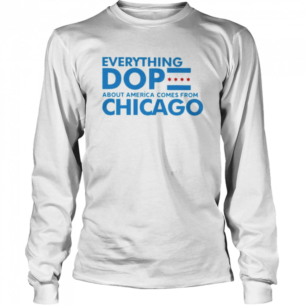 everything dope about America come from Chicago shirt Long Sleeved T-shirt