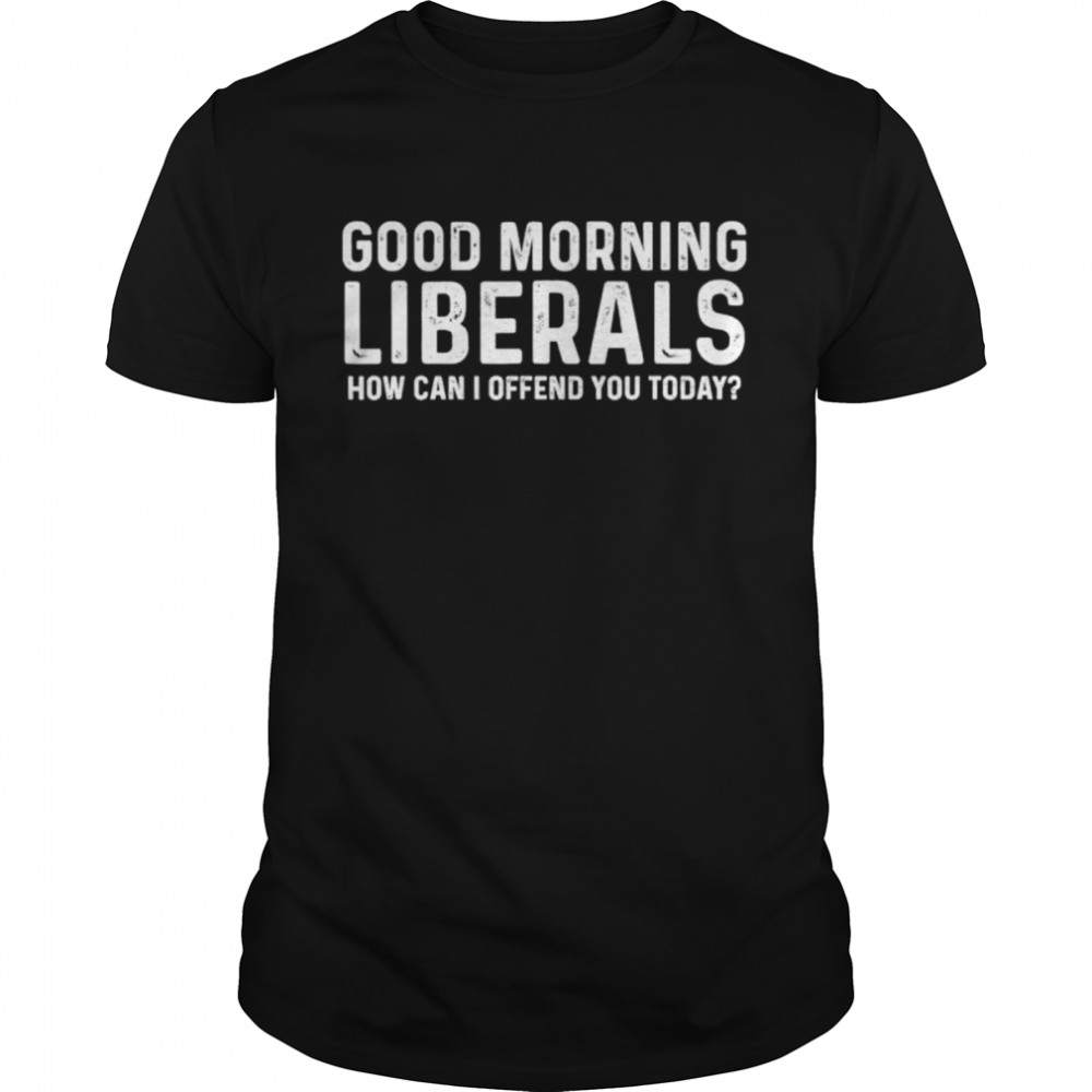 Good morning liberals how can I offend you today shirt Classic Men's T-shirt
