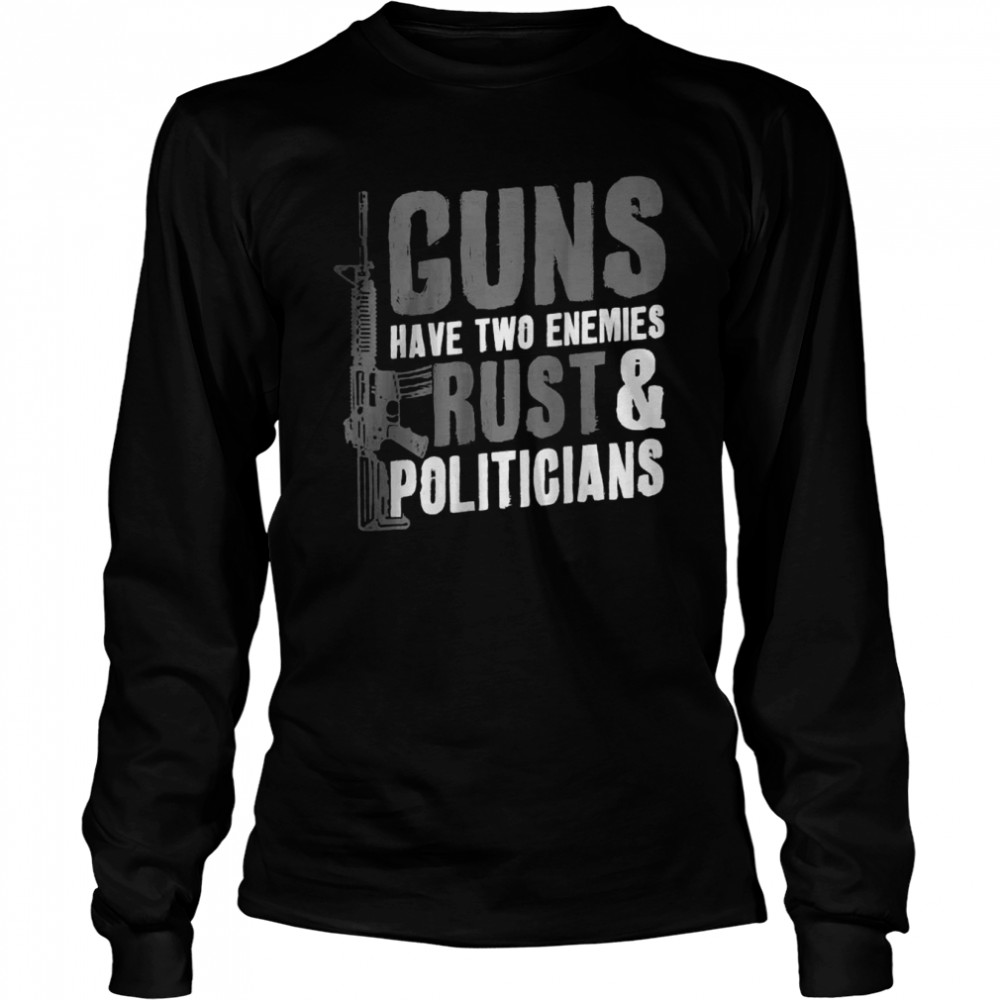 Guns Have Two Enemies Rust And Politicians Pro Guns AR-15 T- Long Sleeved T-shirt