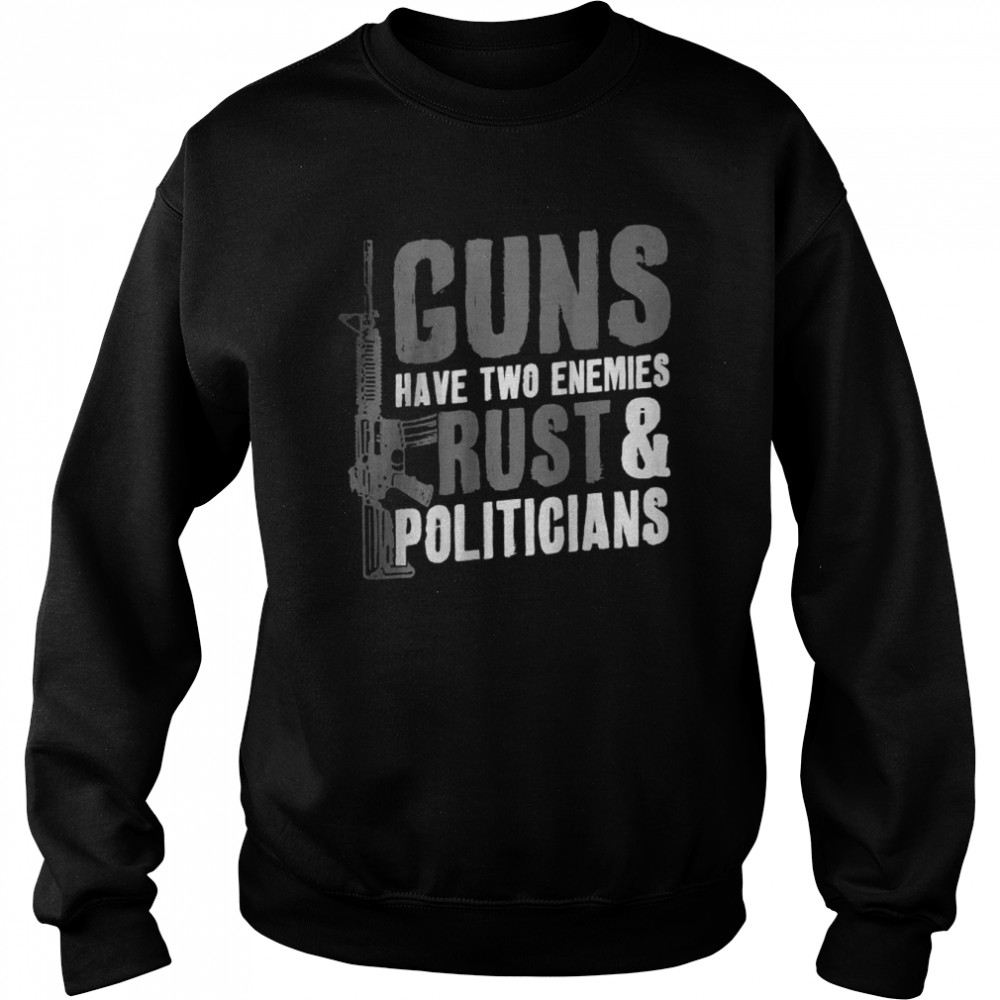 Guns Have Two Enemies Rust And Politicians Pro Guns AR-15 T- Unisex Sweatshirt