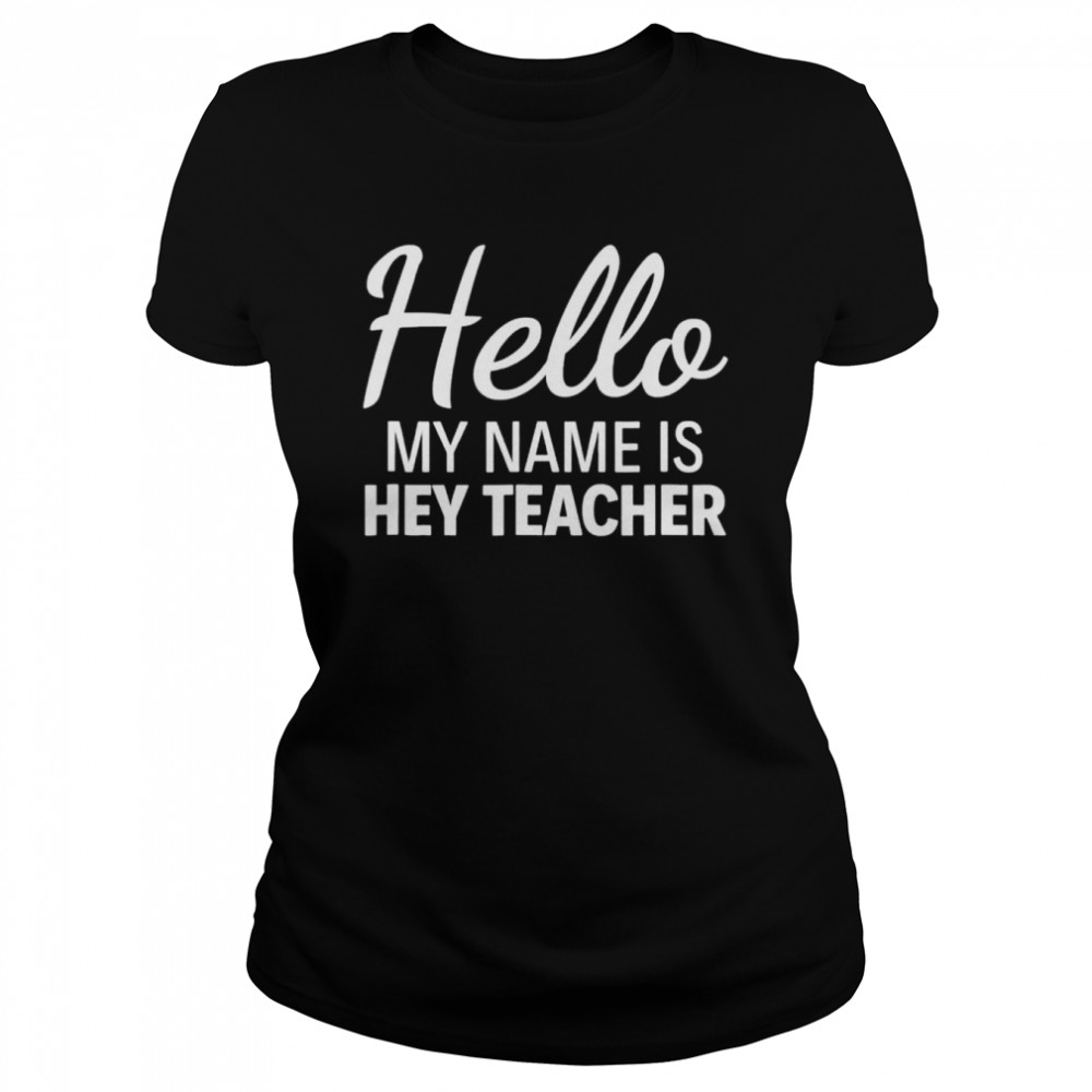 Hello my name is hey teacher shirt Classic Women's T-shirt