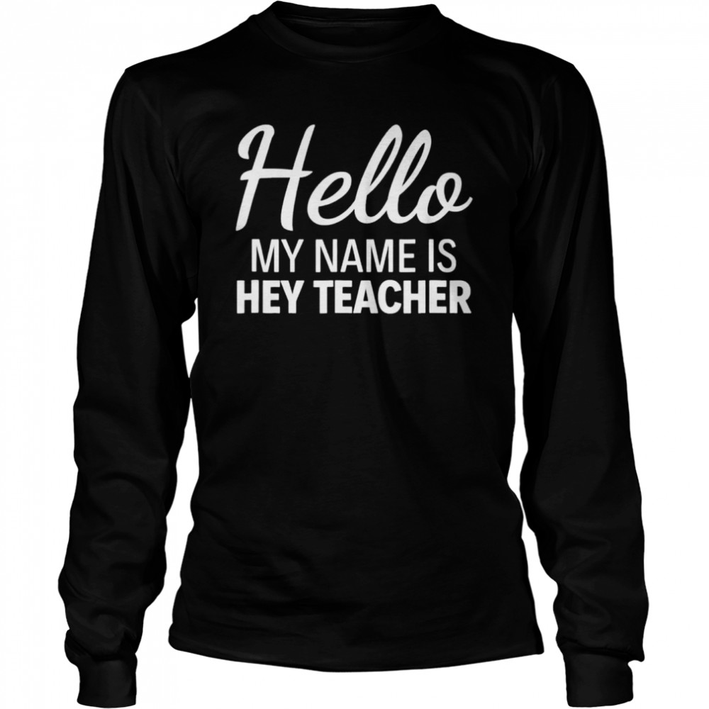 Hello my name is hey teacher shirt Long Sleeved T-shirt