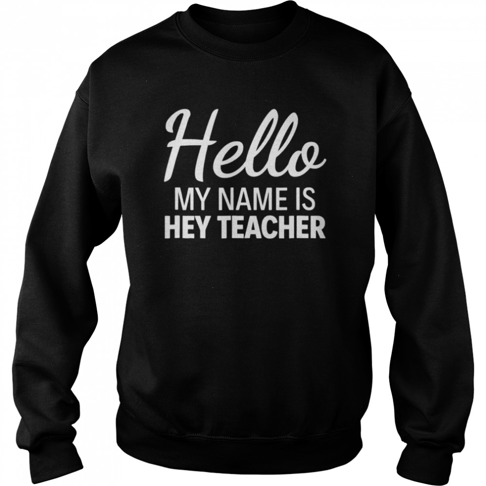 Hello my name is hey teacher shirt Unisex Sweatshirt