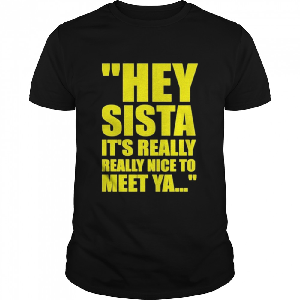 Hey Sista It’s Really Really Nice To Meet Ya Shirt
