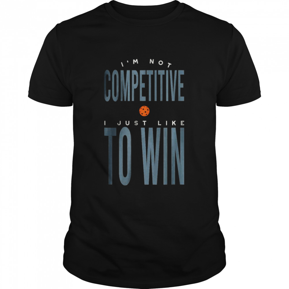 I’m not Competitive I Just Like to Win T-Shirt