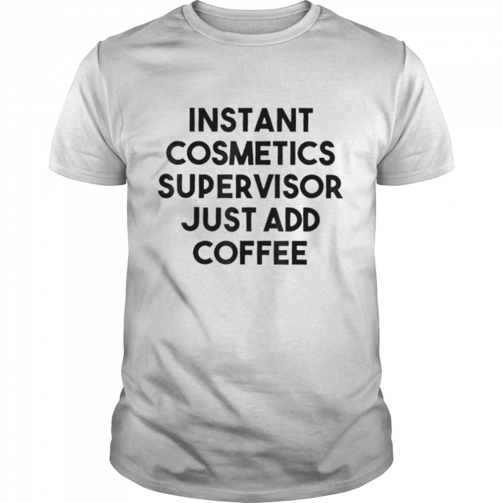 Instant cosmetics supervisor just add coffee shirt Classic Men's T-shirt