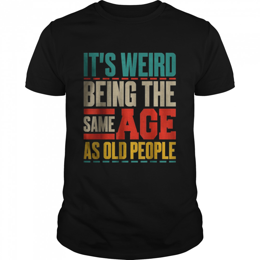 It’s Weird Being The Same Age As Old People Retro Sarcastic T-Shirt