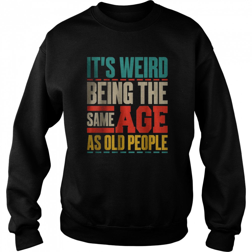 It’s Weird Being The Same Age As Old People Retro Sarcastic T- Unisex Sweatshirt