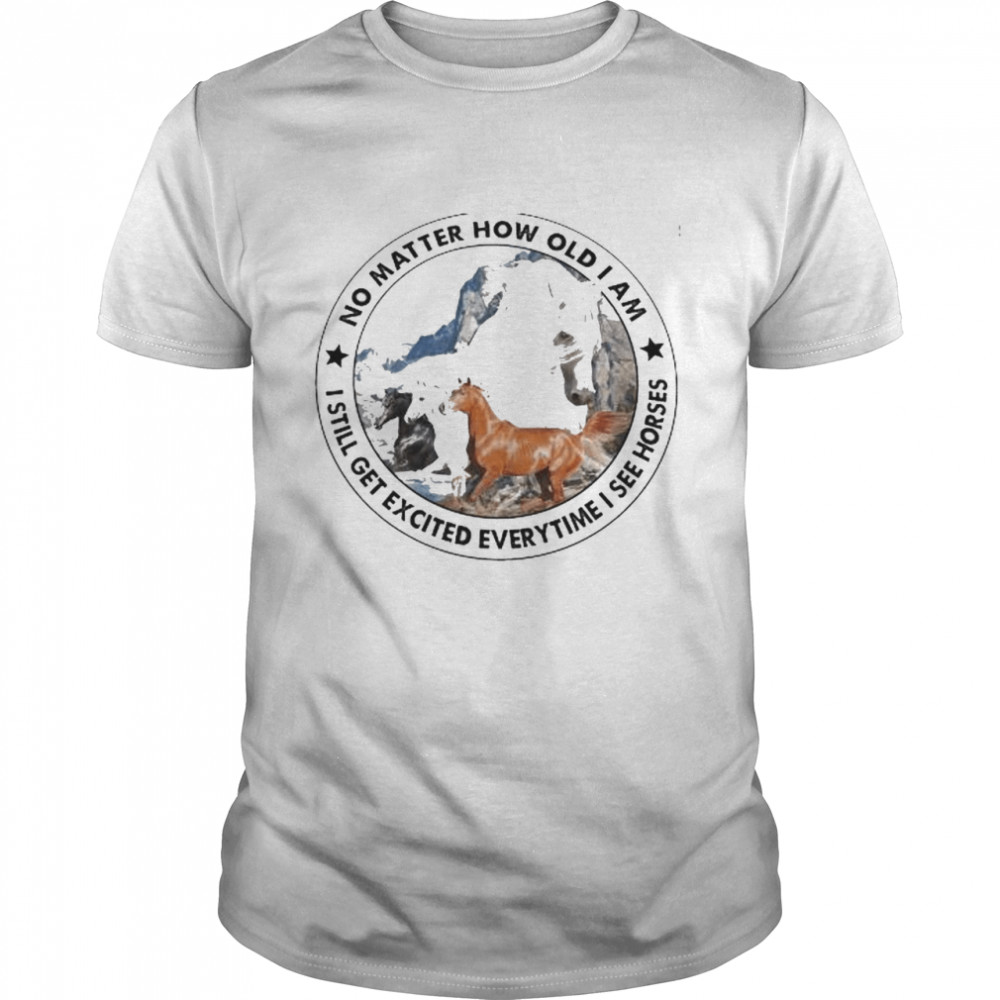 No matter how old I am I still get excited everytime I see horses shirt