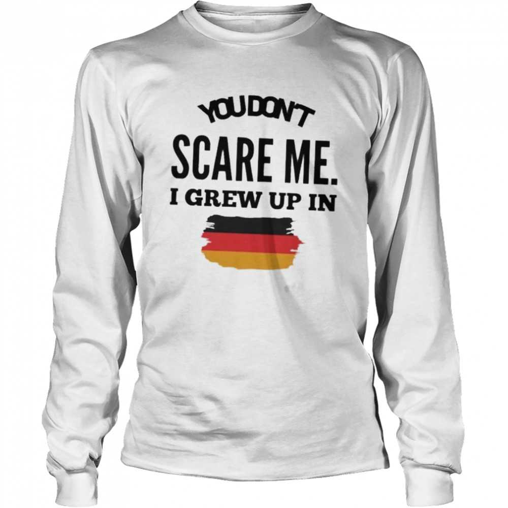 You don’t scare me I grew up in Germany shirt Long Sleeved T-shirt