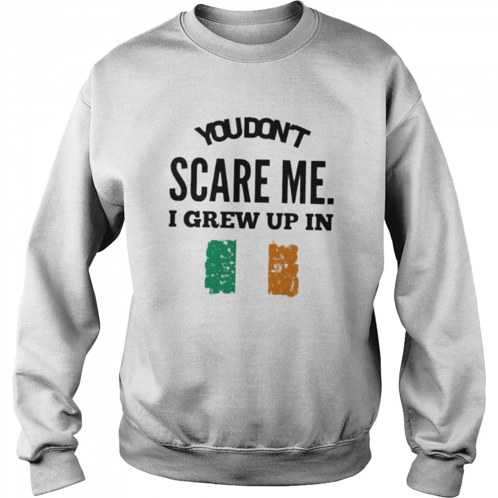You don’t scare me I grew up in irelan shirt Unisex Sweatshirt