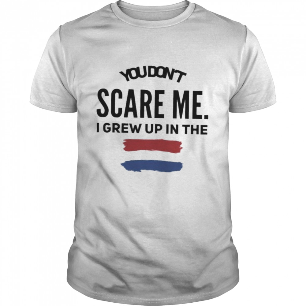 You don’t scare me I grew up in the Netherlands shirt