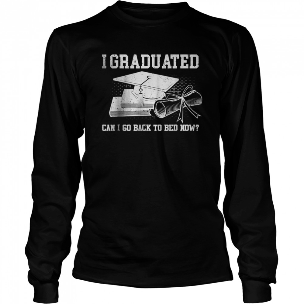 Best I Graduated Can I Go Back To Bed Now T- Long Sleeved T-shirt