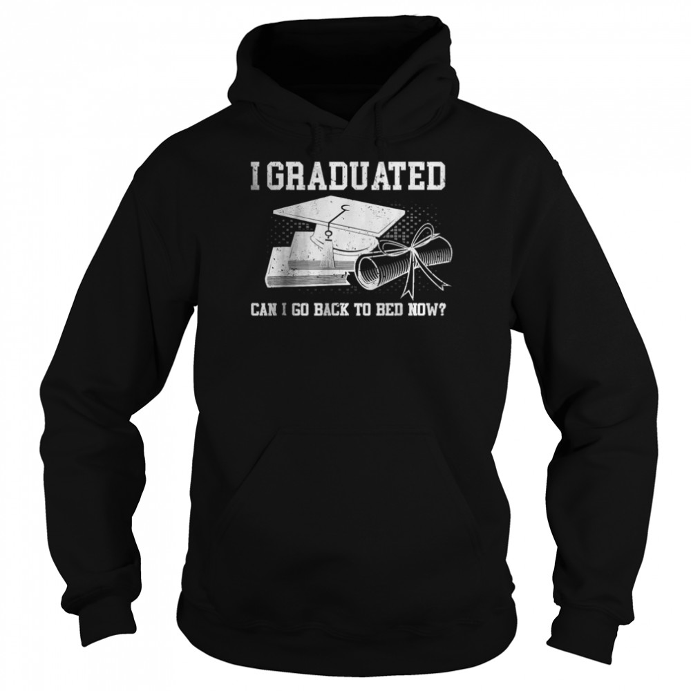 Best I Graduated Can I Go Back To Bed Now T- Unisex Hoodie