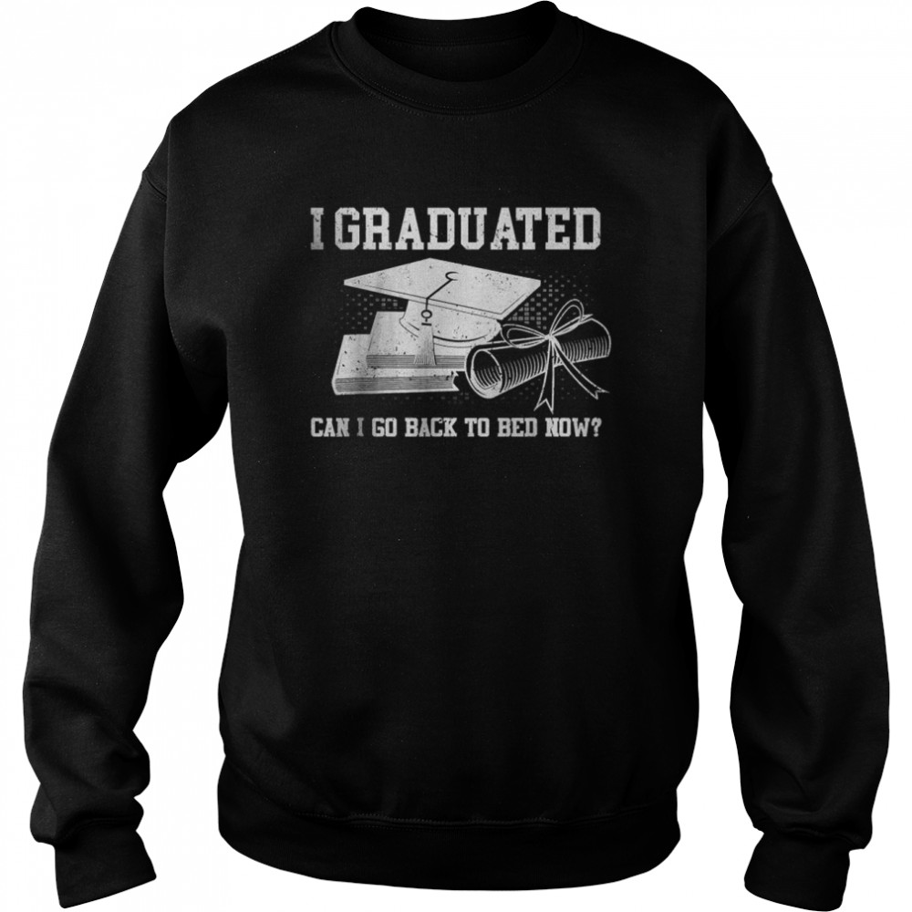 Best I Graduated Can I Go Back To Bed Now T- Unisex Sweatshirt