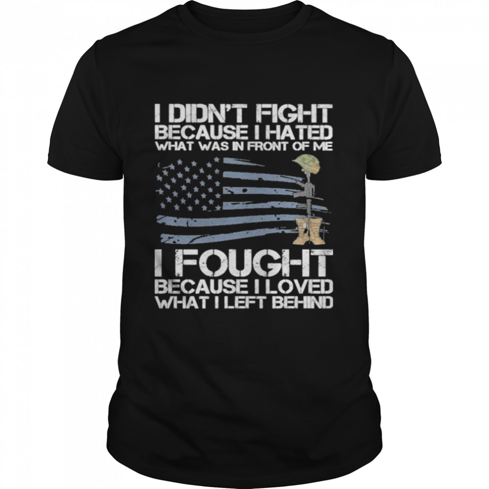 I didn’t fight because I hated what was in front of me I fought because I loved what I left behind shirt Classic Men's T-shirt