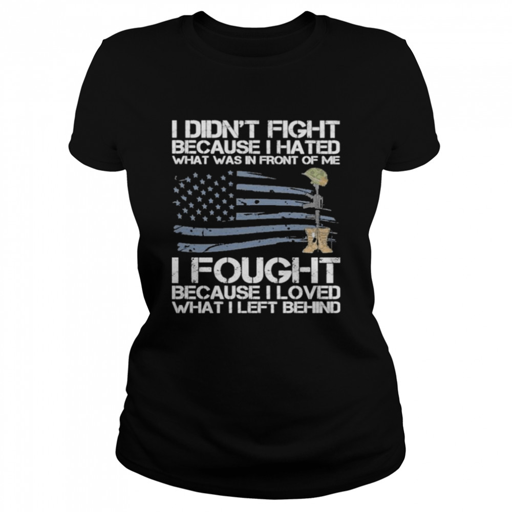 I didn’t fight because I hated what was in front of me I fought because I loved what I left behind shirt Classic Women's T-shirt