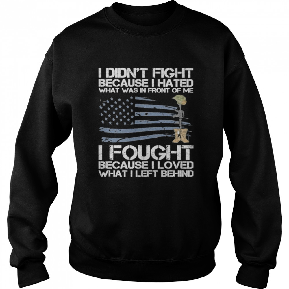I didn’t fight because I hated what was in front of me I fought because I loved what I left behind shirt Unisex Sweatshirt