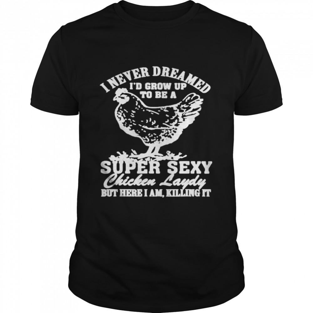 I never dreamed I’d grow up to be a super sexy Chicken lady T-shirt Classic Men's T-shirt
