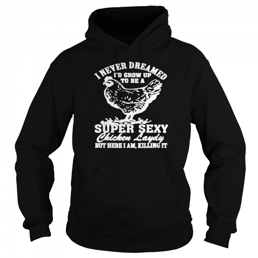 I never dreamed I’d grow up to be a super sexy Chicken lady T-shirt Unisex Hoodie