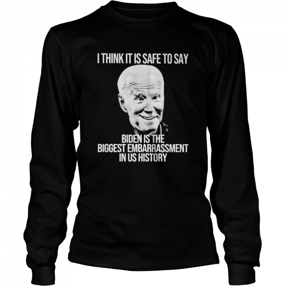 i think it is safe to say Biden is the biggest embarrassment in US history shirt Long Sleeved T-shirt