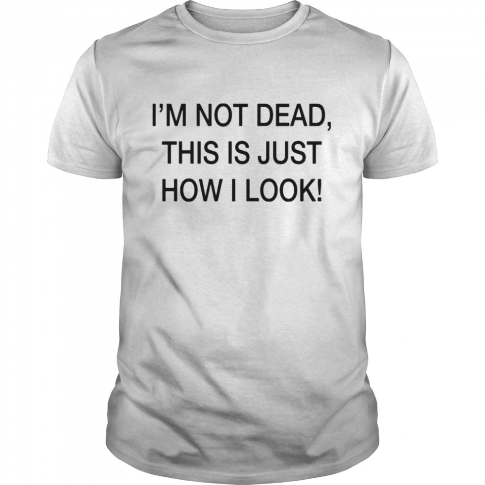 I’m not dead this is just how I look shirt Classic Men's T-shirt