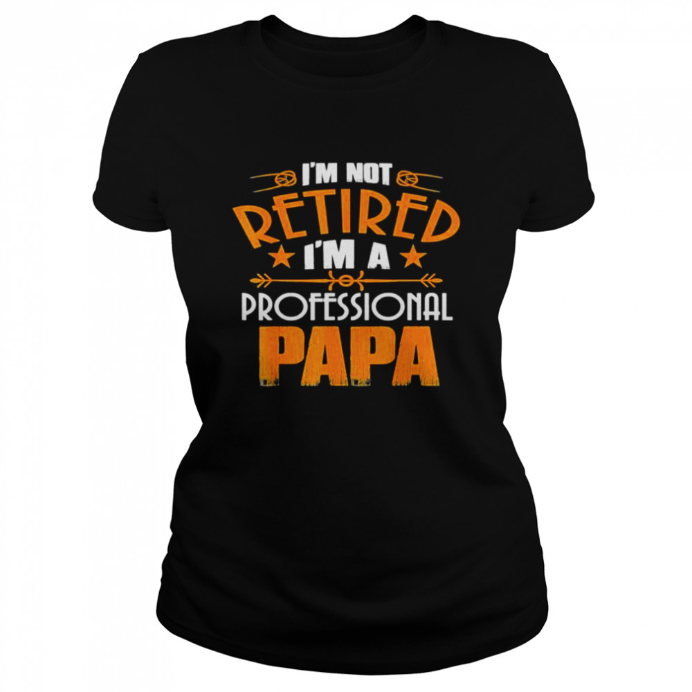 I’m not retired professional papa father day shirt Classic Women's T-shirt