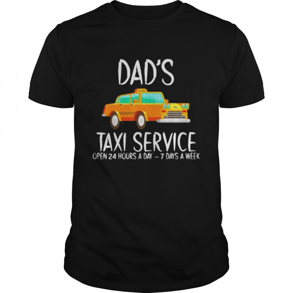 Dad’s Taxi Service Open 24 Hours A Day 7 Days A Week Shirt