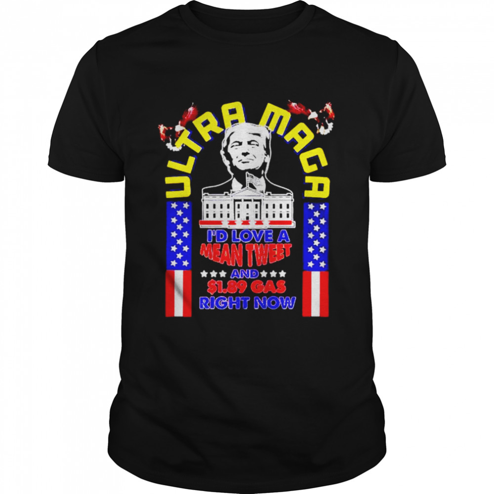 donald Trump ultra maga I’d love a mean tweet and $1.89 gas right now shirt