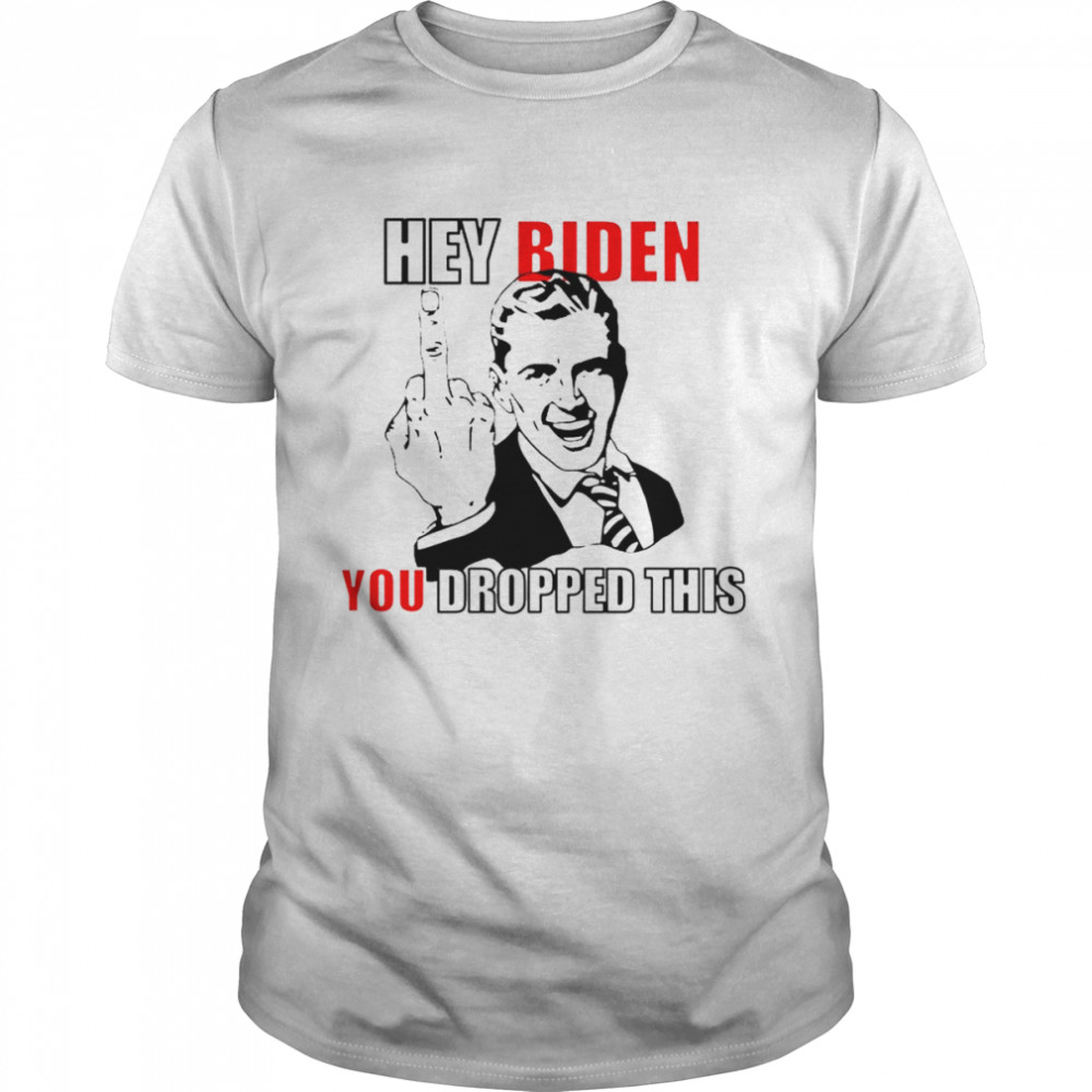 Hey Biden You Dropped This Fuck You T-Shirt