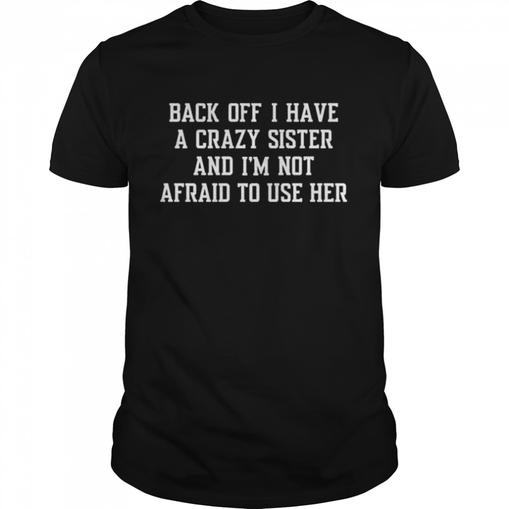 Back off I have a crazy sister and I’m not afraid to use her shirt Classic Men's T-shirt