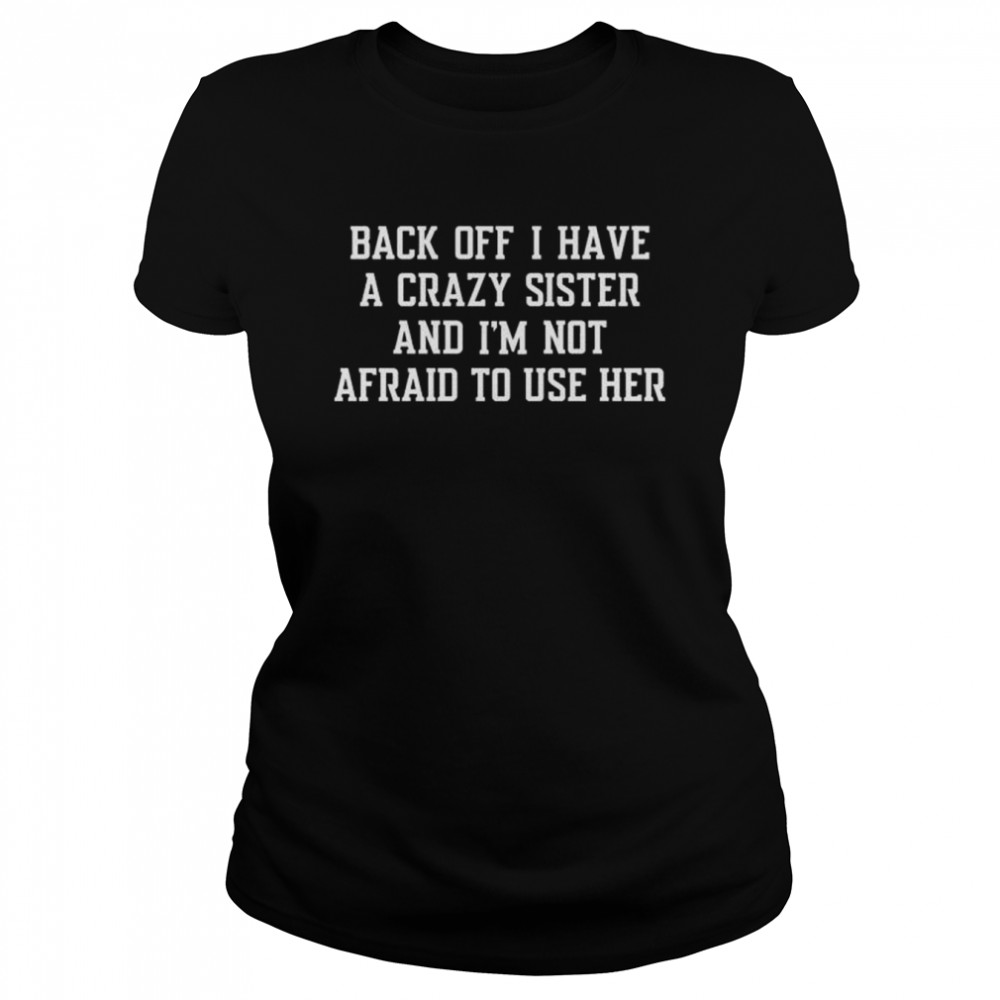 Back off I have a crazy sister and I’m not afraid to use her shirt Classic Women's T-shirt