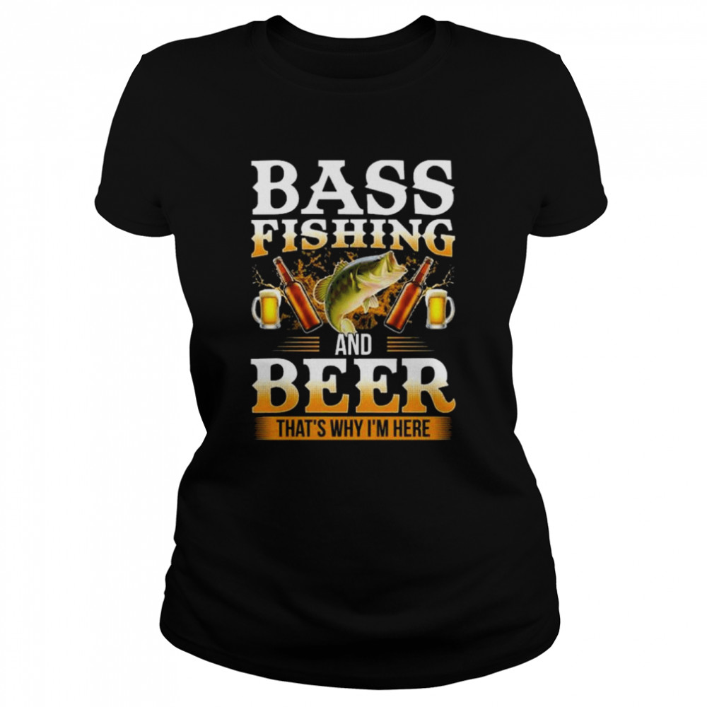 Bass fishing and beer that’s why I’m here shirt Classic Women's T-shirt