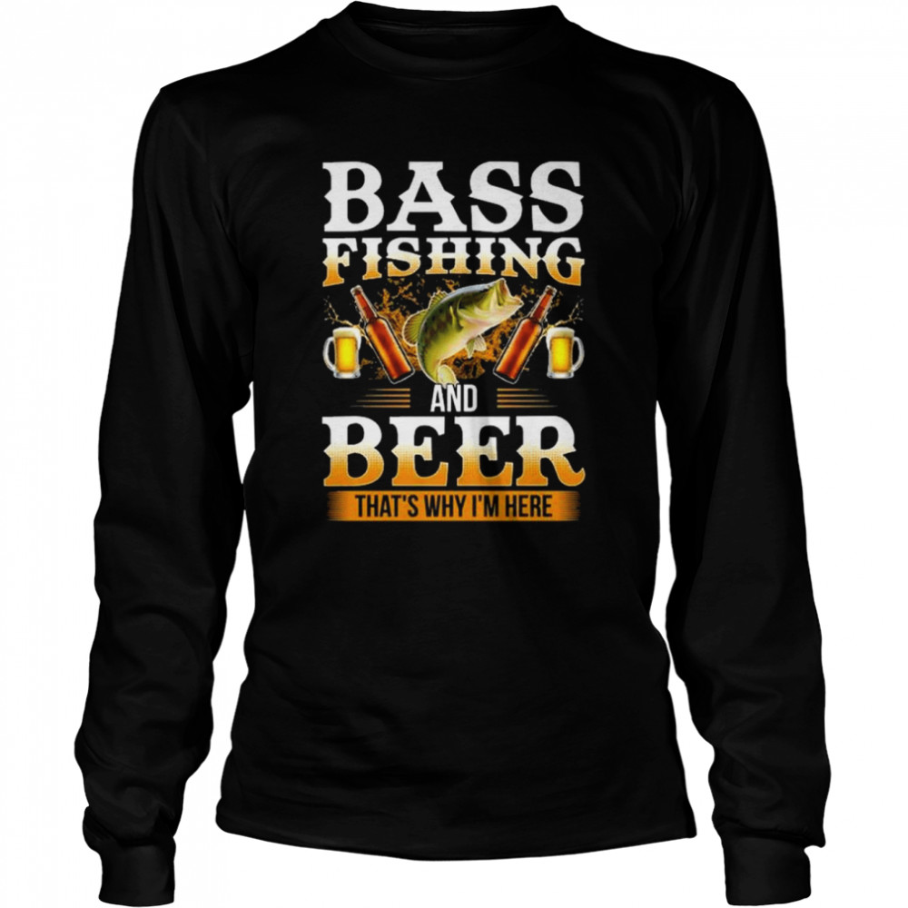 Bass fishing and beer that’s why I’m here shirt Long Sleeved T-shirt