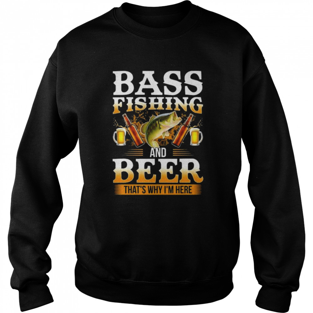 Bass fishing and beer that’s why I’m here shirt Unisex Sweatshirt